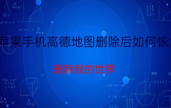 苹果手机高德地图删除后如何恢复 删除我的世界，地图怎么找回来？